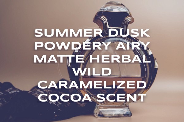 Summer dusk powdery airy matte herbal wild caramelized cocoa scent